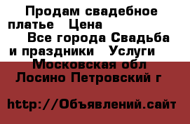 Продам свадебное платье › Цена ­ 18.000-20.000 - Все города Свадьба и праздники » Услуги   . Московская обл.,Лосино-Петровский г.